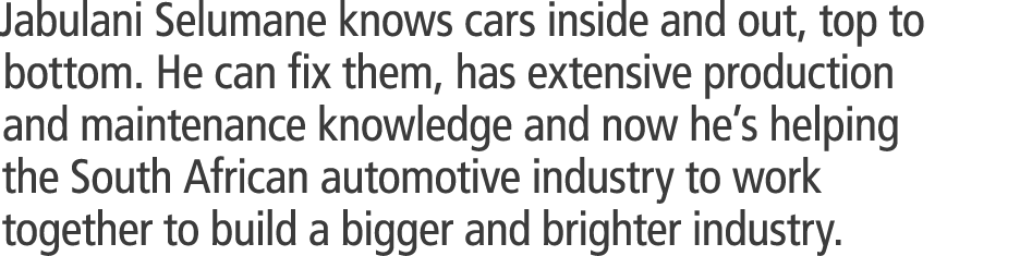Jabulani Selumane knows cars inside and out, top to bottom. He can fix them, has extensive production and maintenance...