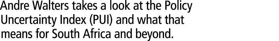 Andre Walters takes a look at the Policy Uncertainty Index (PUI) and what that means for South Africa and beyond. 