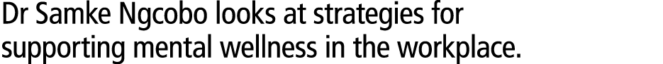 Dr Samke Ngcobo looks at strategies for supporting mental wellness in the workplace. 