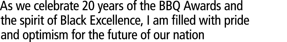 As we celebrate 20 years of the BBQ Awards and the spirit of Black Excellence, I am filled with pride and optimism fo...