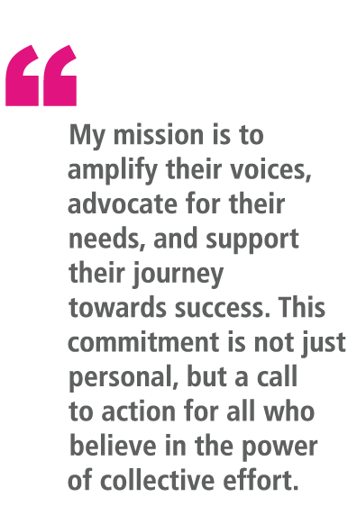 “ My mission is to amplify their voices, advocate for their needs, and support their journey towards success. This co...
