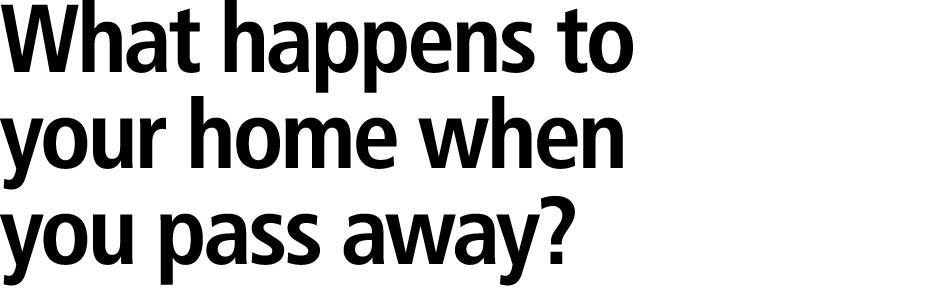 What happens to your home when you pass away? 