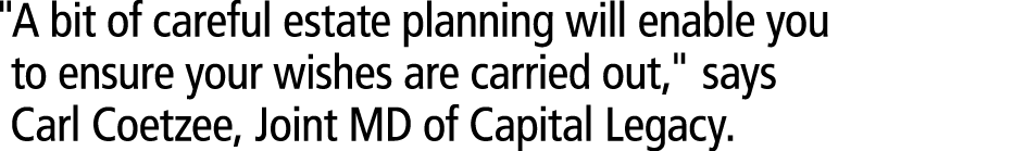 \“A bit of careful estate planning will enable you to ensure your wishes are carried out,\" says Carl Coetzee, Joint ...