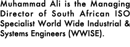 Muhammad Ali is the Managing Director of South African ISO Specialist World Wide Industrial & Systems Engineers (WWISE).