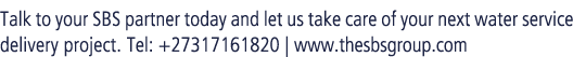 Talk to your SBS partner today and let us take care of your next water service delivery project. Tel: +27317161820 | ...