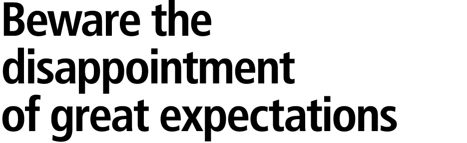 Beware the disappointment of great expectations 