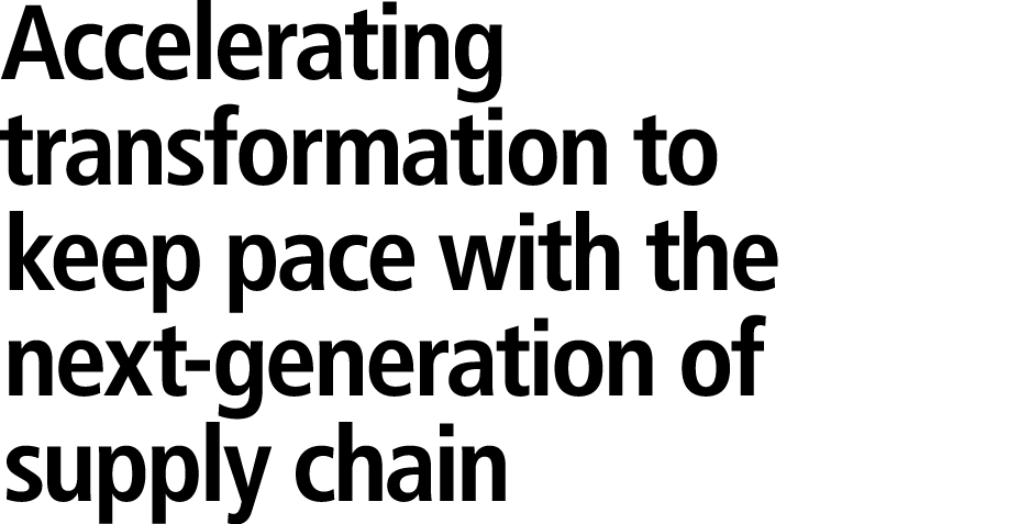 Accelerating transformation to keep pace with the next generation of supply chain 