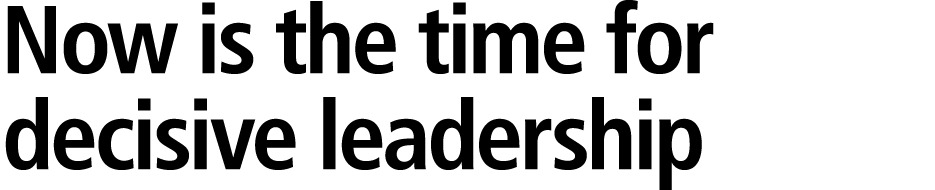 Now is the time for decisive leadership 