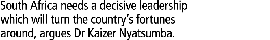 South Africa needs a decisive leadership which will turn the country’s fortunes around, argues Dr Kaizer Nyatsumba. 