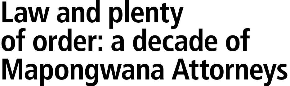 Law and plenty of order: a decade of Mapongwana Attorneys 