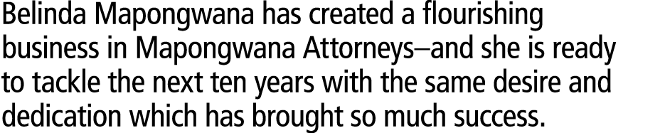 Belinda Mapongwana has created a flourishing business in Mapongwana Attorneys–and she is ready to tackle the next ten...