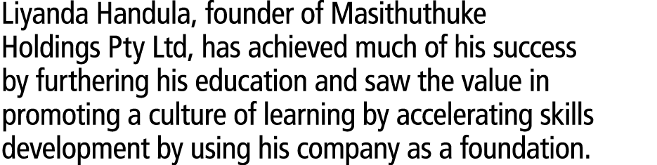 Liyanda Handula, founder of Masithuthuke Holdings Pty Ltd, has achieved much of his success by furthering his educati...