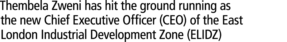 Thembela Zweni has hit the ground running as the new Chief Executive Officer (CEO) of the East London Industrial Deve...