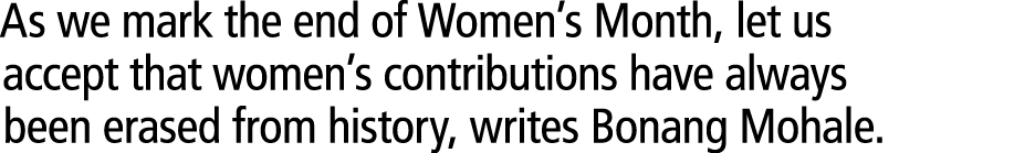 As we mark the end of Women’s Month, let us accept that women’s contributions have always been erased from history, w...