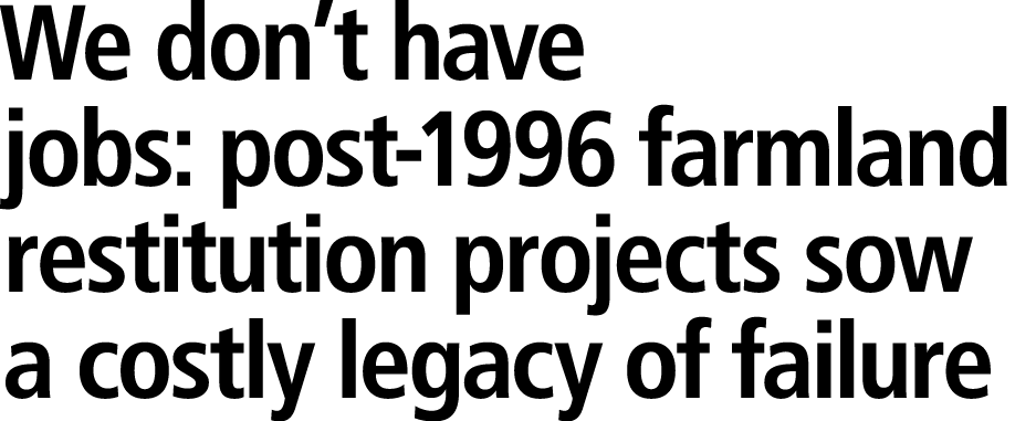 We don’t have jobs: post 1996 farmland restitution projects sow a costly legacy of failure 