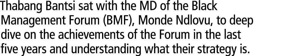 Thabang Bantsi sat with the MD of the Black Management Forum (BMF), Monde Ndlovu, to deep dive on the achievements of...