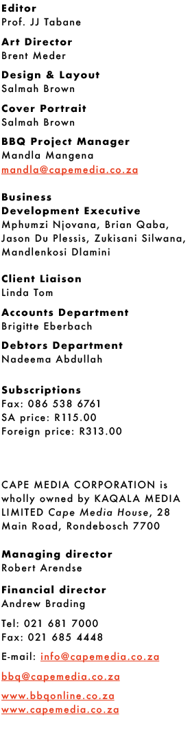 Editor Prof. JJ Tabane Art Director Brent Meder Design & Layout Salmah Brown Cover Portrait Salmah Brown BBQ Project ...