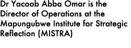 Dr Yacoob Abba Omar is the Director of Operations at the Mapungubwe Institute for Strategic Reflection (MISTRA) 