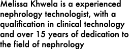 Melissa Khwela is a experienced nephrology technologist, with a qualification in clinical technology and over 15 year...