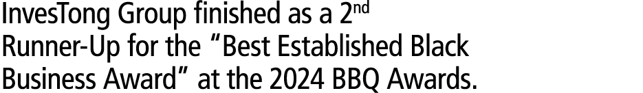 InvesTong Group finished as a 2nd Runner Up for the “Best Established Black Business Award” at the 2024 BBQ Awards. 