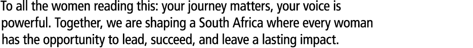 To all the women reading this: your journey matters, your voice is powerful. Together, we are shaping a South Africa ...