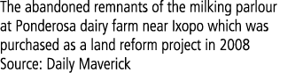 The abandoned remnants of the milking parlour at Ponderosa dairy farm near Ixopo which was purchased as a land reform...