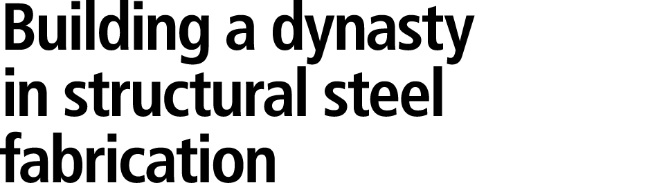 Building a dynasty in structural steel fabrication 