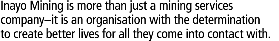 Inayo Mining is more than just a mining services company–it is an organisation with the determination to create bette...