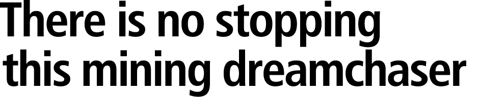 There is no stopping this mining dreamchaser 