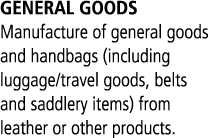 GENERAL GOODS Manufacture of general goods and handbags (including luggage/travel goods, belts and saddlery items) fr...