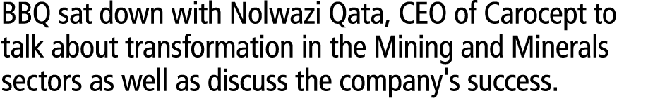 BBQ sat down with Nolwazi Qata, CEO of Carocept to talk about transformation in the Mining and Minerals sectors as we...