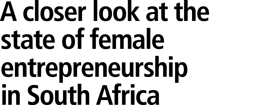 A closer look at the state of female entrepreneurship in South Africa 