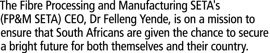 The Fibre Processing and Manufacturing SETA's (FP&M SETA) CEO, Dr Felleng Yende, is on a mission to ensure that South...
