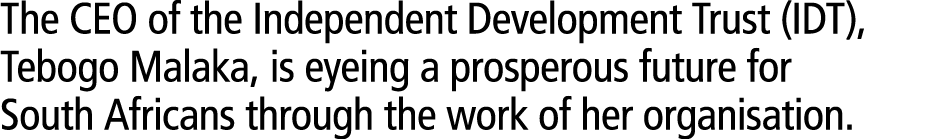 The CEO of the Independent Development Trust (IDT), Tebogo Malaka, is eyeing a prosperous future for South Africans t...