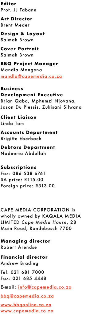 Editor Prof. JJ Tabane Art Director Brent Meder Design & Layout Salmah Brown Cover Portrait Salmah Brown BBQ Project ...