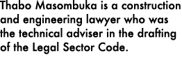 Thabo Masombuka is a construction and engineering lawyer who was the technical adviser in the drafting of the Legal S...