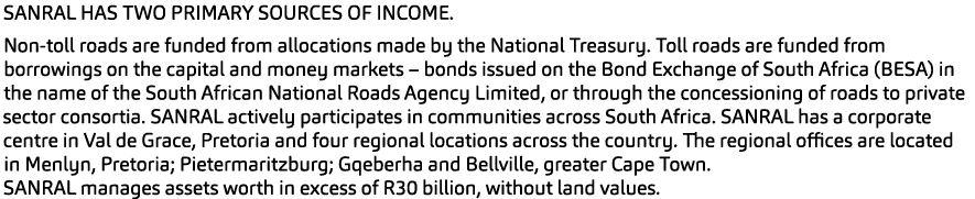 SANRAL HAS TWO PRIMARY SOURCES OF INCOME. Non toll roads are funded from allocations made by the National Treasury. T...