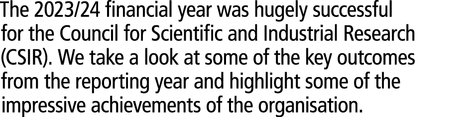 The 2023/24 financial year was hugely successful for the Council for Scientific and Industrial Research (CSIR). We ta...