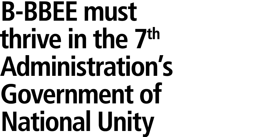 B BBEE must thrive in the 7th Administration’s Government of National Unity 