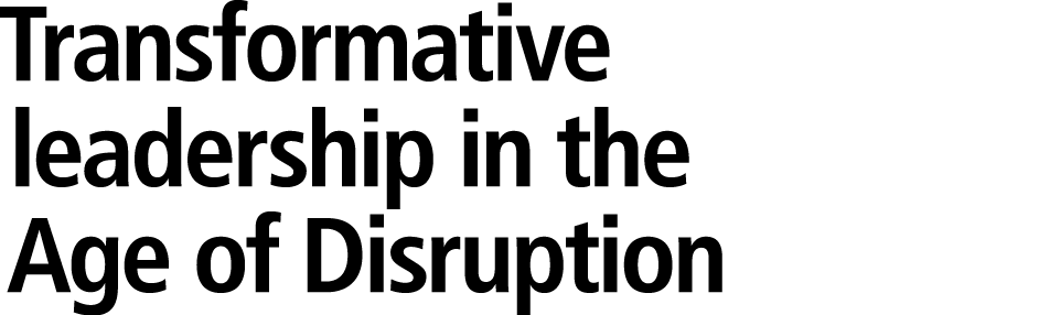 Transformative leadership in the Age of Disruption 