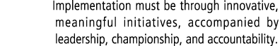 Implementation must be through innovative, meaningful initiatives, accompanied by leadership, championship, and accou...