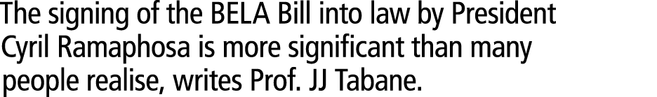 The signing of the BELA Bill into law by President Cyril Ramaphosa is more significant than many people realise, writ...