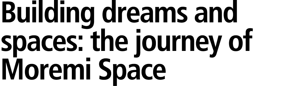 Building dreams and spaces: the journey of Moremi Space 