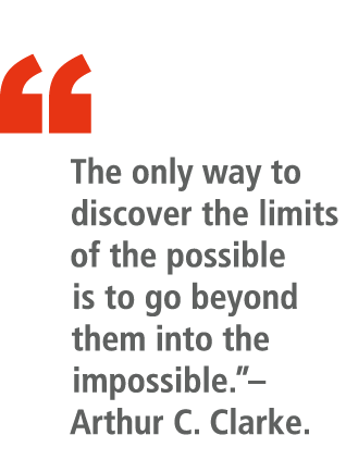 “ The only way to discover the limits of the possible is to go beyond them into the impossible.”– Arthur C. Clarke.
