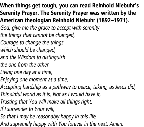 When things get tough, you can read Reinhold Niebuhr’s Serenity Prayer. The Serenity Prayer was written by the Americ...