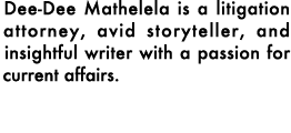 Dee Dee Mathelela is a litigation attorney, avid storyteller, and insightful writer with a passion for current affairs. 
