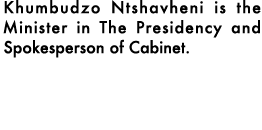 Khumbudzo Ntshavheni is the Minister in The Presidency and Spokesperson of Cabinet.