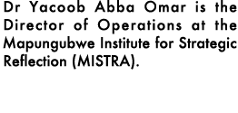 Dr Yacoob Abba Omar is the Director of Operations at the Mapungubwe Institute for Strategic Reflection (MISTRA).