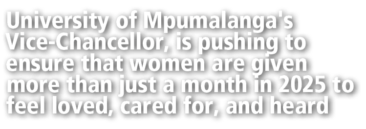 University of Mpumalanga's Vice Chancellor, is pushing to ensure that women are given more than just a month in 2025 ...