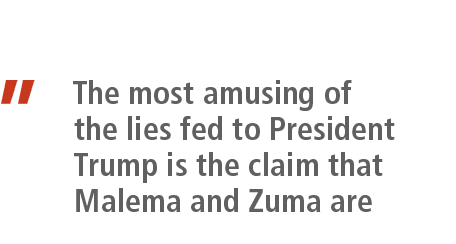 ” The most amusing of the lies fed to President Trump is the claim that Malema and Zuma are 